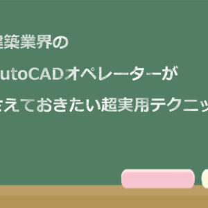 初心者AutoCADオペレーターが必ず押さえておきたい超実用的な使い方11選