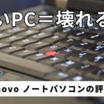 安いPC＝壊れる？ Lenovo　ノートパソコンの評判